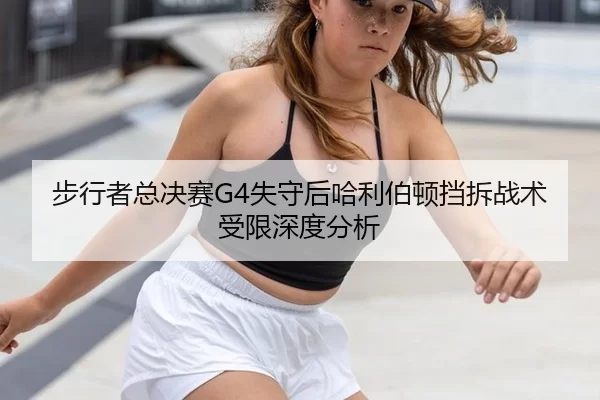 步行者总决赛G4失守后哈利伯顿挡拆战术受限深度分析